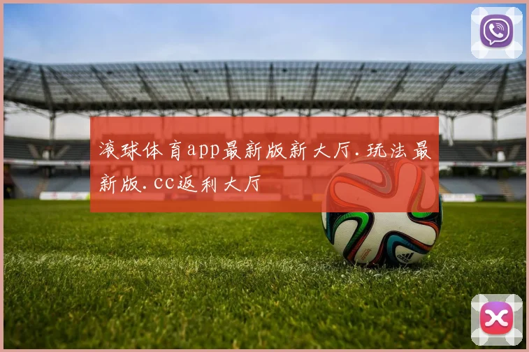滚球体育app最新版新大厅.玩法最新版.cc返利大厅