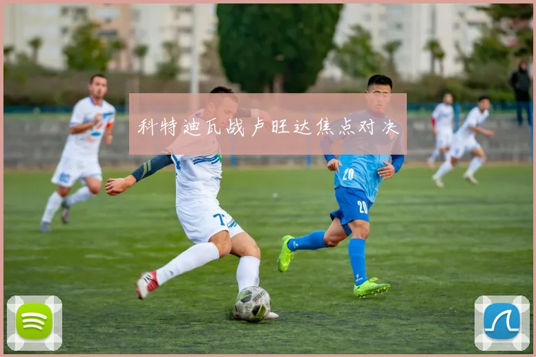 科特迪瓦战卢旺达焦点对决
