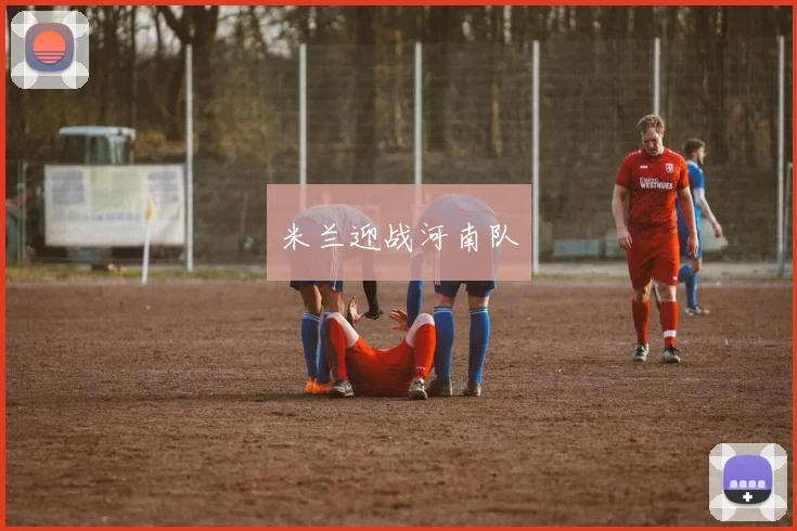 米兰迎战河南队