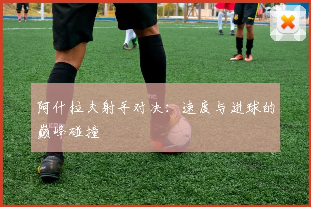阿什拉夫射手对决：速度与进球的巅峰碰撞