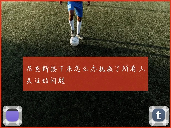 尼克斯接下来怎么办就成了所有人关注的问题