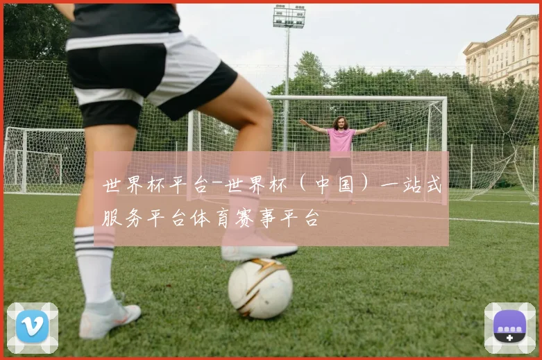 世界杯平台-世界杯（中国）一站式服务平台体育赛事平台