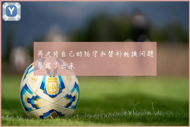 再次将自己的防守和替补轮换问题暴露了出来