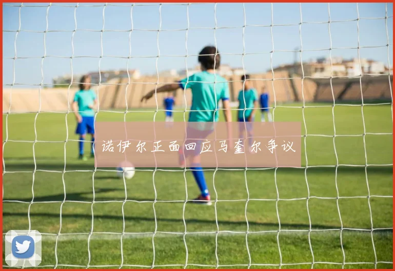 诺伊尔正面回应马奎尔争议