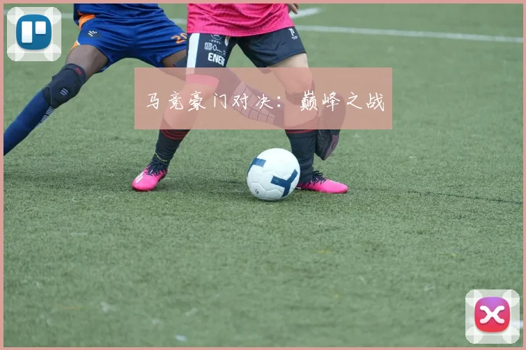 马竞豪门对决：巅峰之战