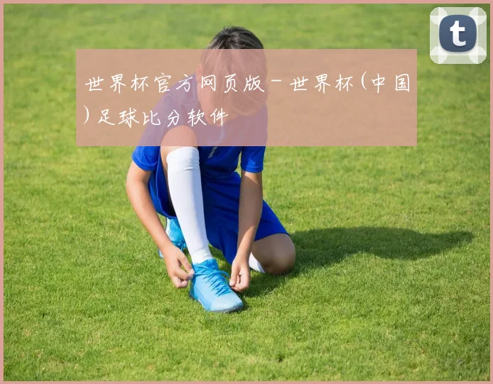 世界杯官方网页版 - 世界杯(中国)足球比分软件