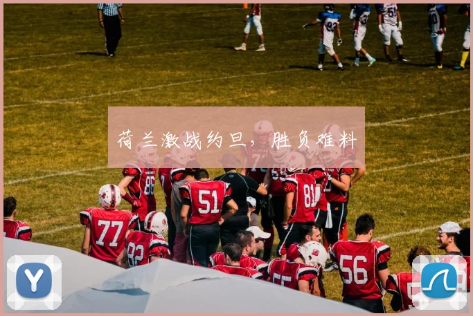 荷兰激战约旦，胜负难料