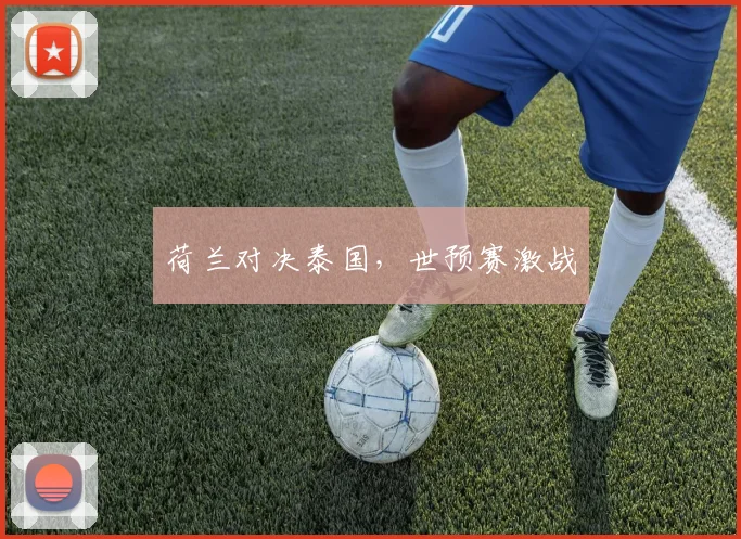荷兰对决泰国，世预赛激战