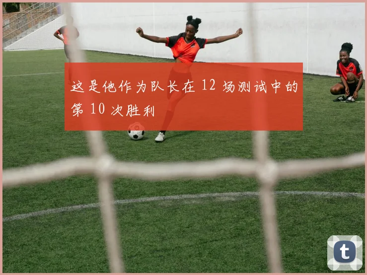 这是他作为队长在 12 场测试中的第 10 次胜利