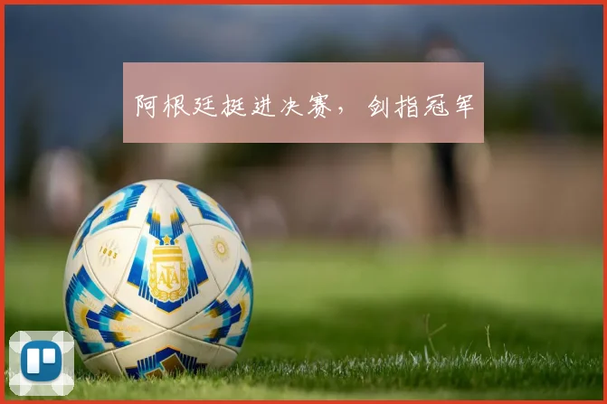 阿根廷挺进决赛，剑指冠军