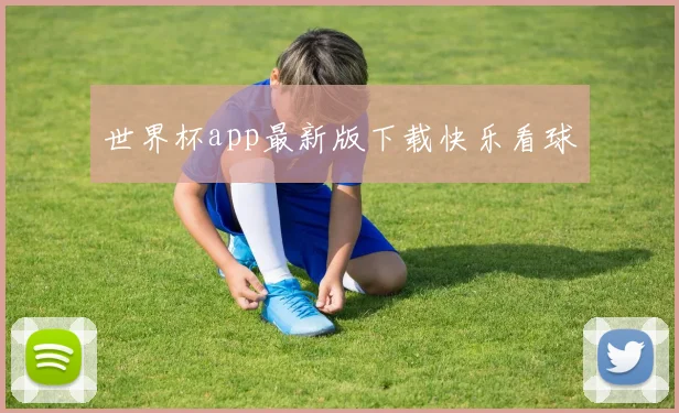 世界杯app最新版下载快乐看球