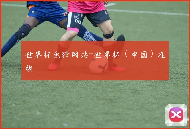 世界杯竞猜网站-世界杯（中国）在线