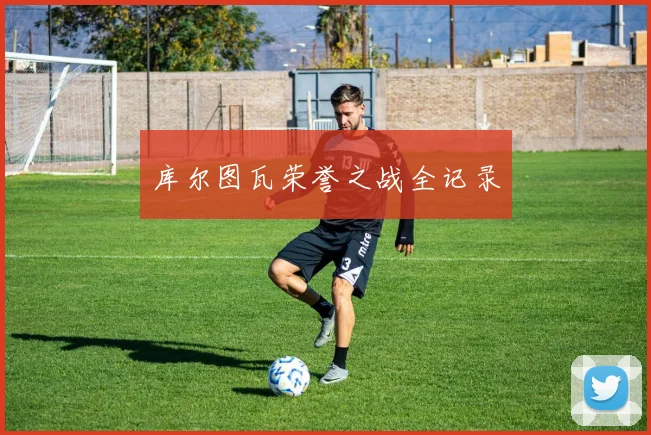 库尔图瓦荣誉之战全记录