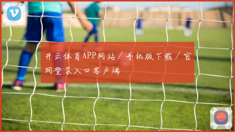开云体育APP网站／手机版下载／官网登录入口客户端