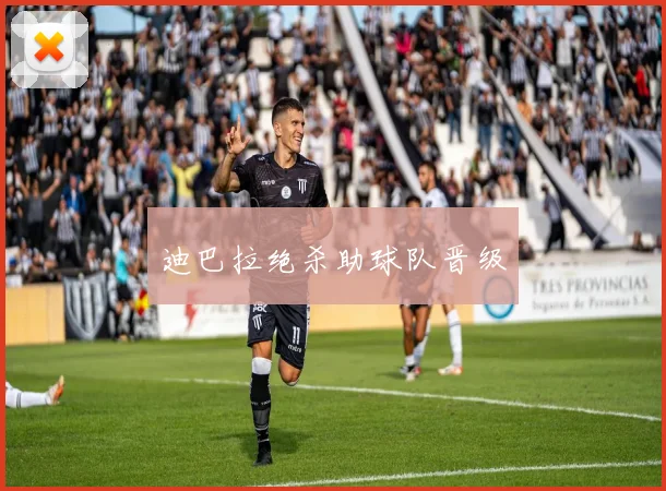 迪巴拉绝杀助球队晋级