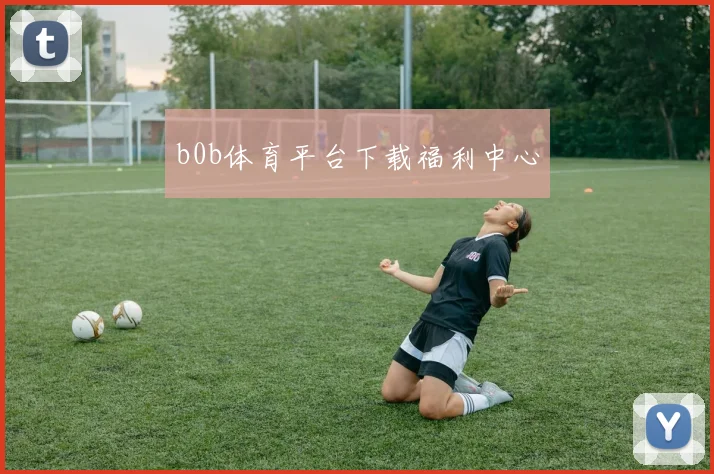 b0b体育平台下载福利中心
