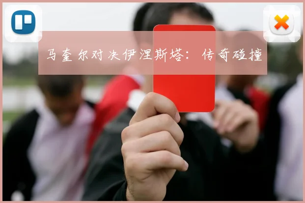 马奎尔对决伊涅斯塔：传奇碰撞