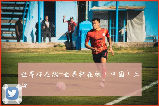 世界杯在线-世界杯在线（中国）云端