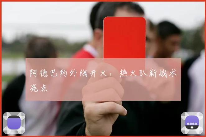 阿德巴约外线开火，热火队新战术亮点
