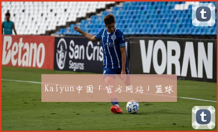 Kaiyun中国「官方网站」篮球