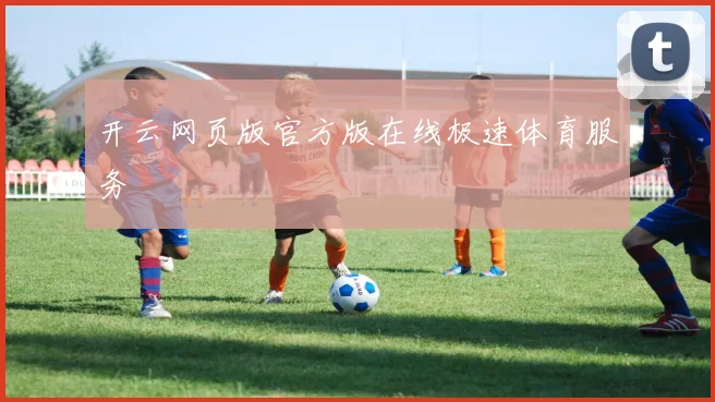 开云网页版官方版在线极速体育服务