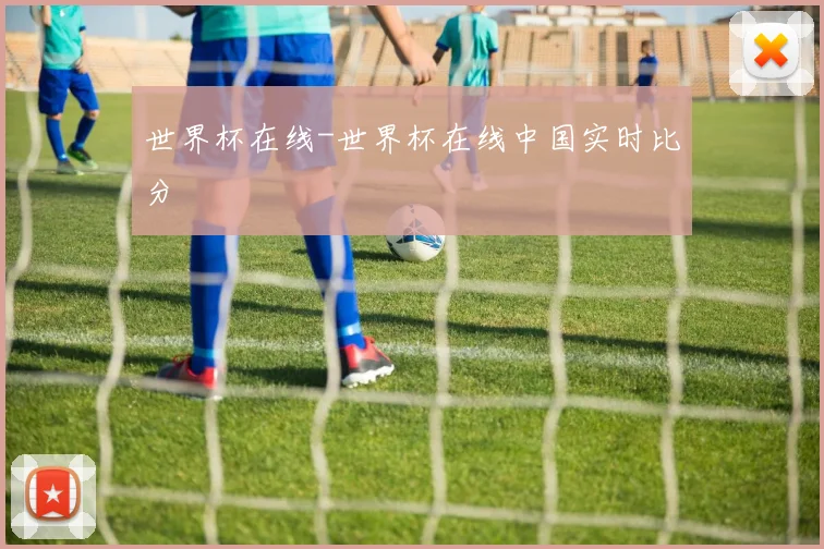 世界杯在线-世界杯在线中国实时比分