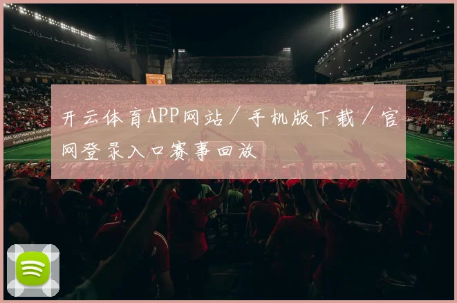 开云体育APP网站／手机版下载／官网登录入口赛事回放