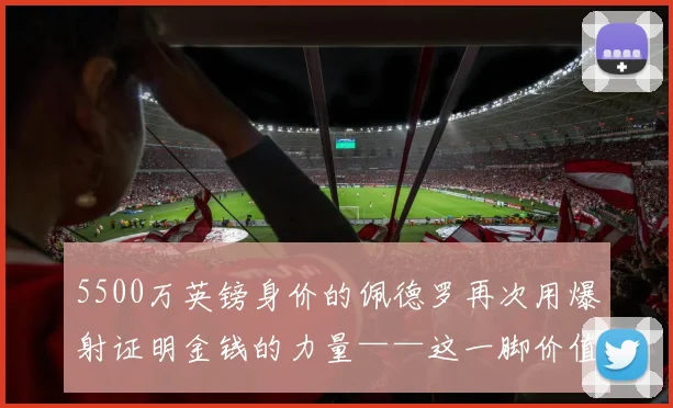 5500万英镑身价的佩德罗再次用爆射证明金钱的力量——这一脚价值3000万美元