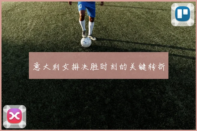 意大利女排决胜时刻的关键转折