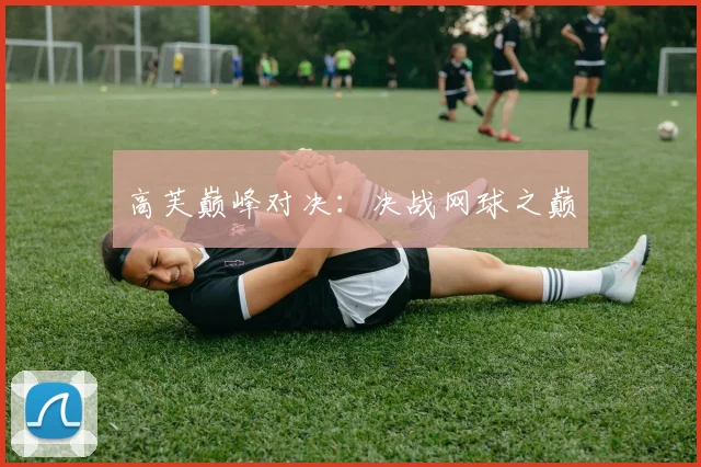 高芙巅峰对决：决战网球之巅