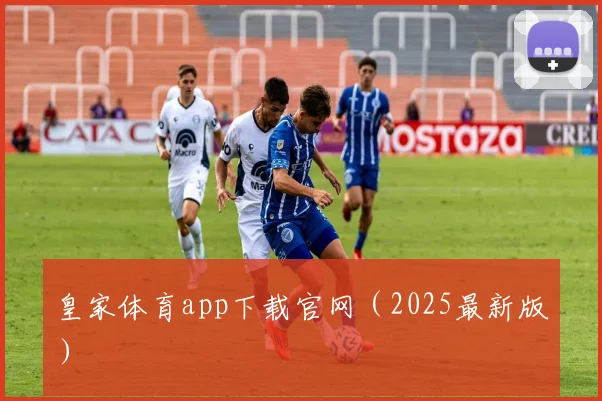 皇家体育app下载官网（2025最新版）