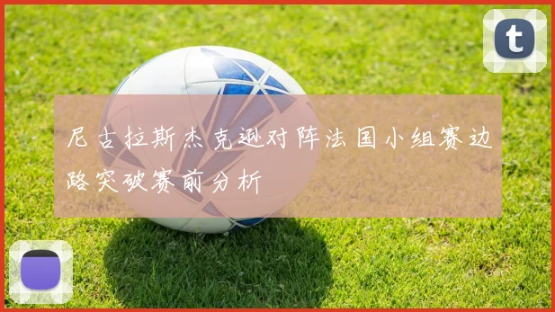 尼古拉斯杰克逊对阵法国小组赛边路突破赛前分析