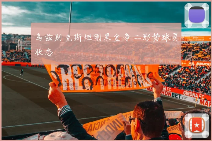 乌兹别克斯坦刚果金争二形势球员状态