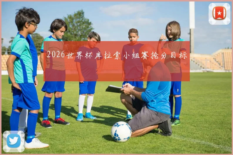 2026世界杯库拉索小组赛抢分目标