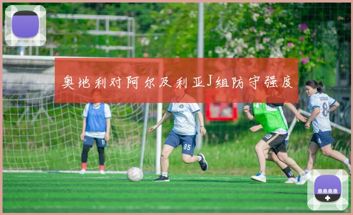 奥地利对阿尔及利亚J组防守强度