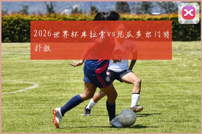 2026世界杯库拉索vs厄瓜多尔门将扑救