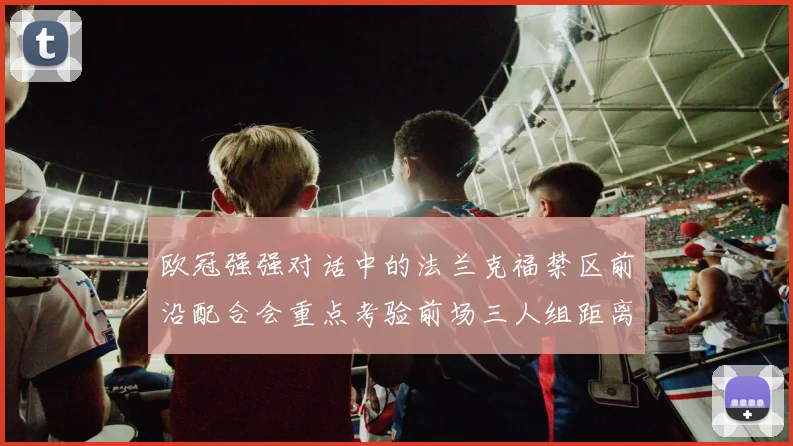 欧冠强强对话中的法兰克福禁区前沿配合会重点考验前场三人组距离