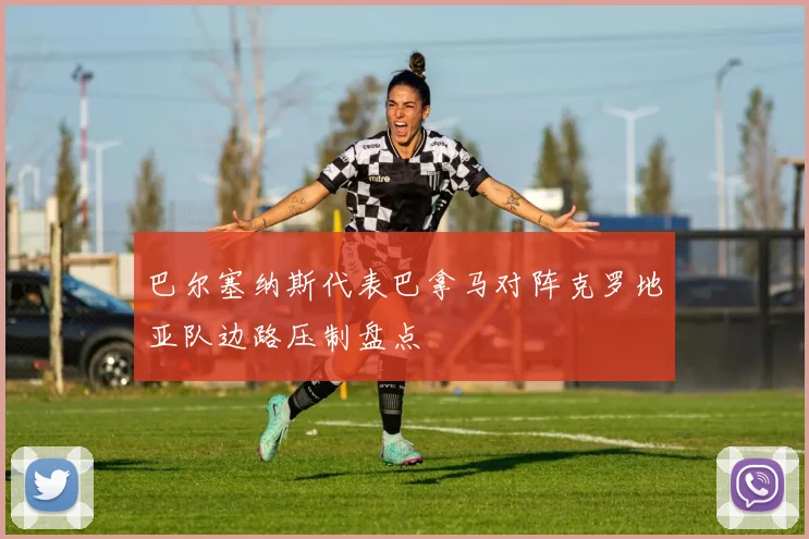巴尔塞纳斯代表巴拿马对阵克罗地亚队边路压制盘点
