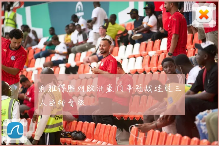 利雅得胜利欧洲豪门争冠战连过三人逆转晋级