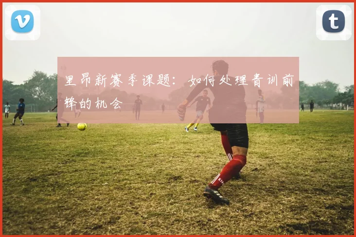 里昂新赛季课题：如何处理青训前锋的机会