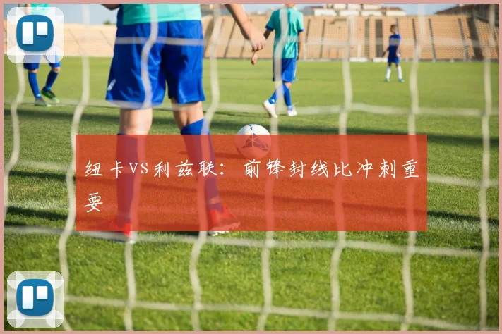 纽卡vs利兹联：前锋封线比冲刺重要