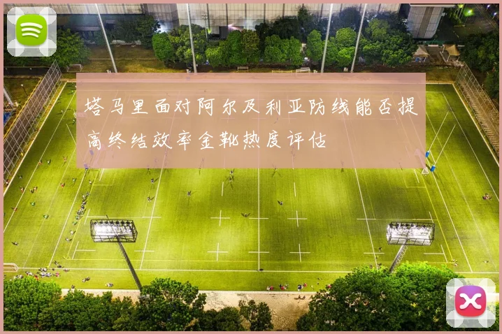 塔马里面对阿尔及利亚防线能否提高终结效率金靴热度评估