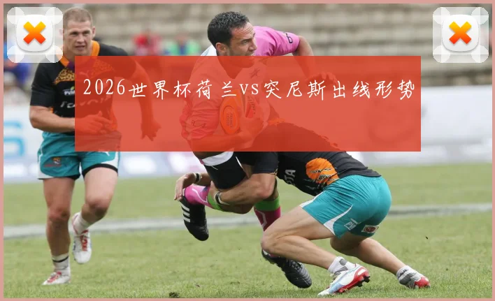 2026世界杯荷兰vs突尼斯出线形势