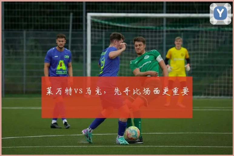 莱万特vs马竞,先手比场面更重要