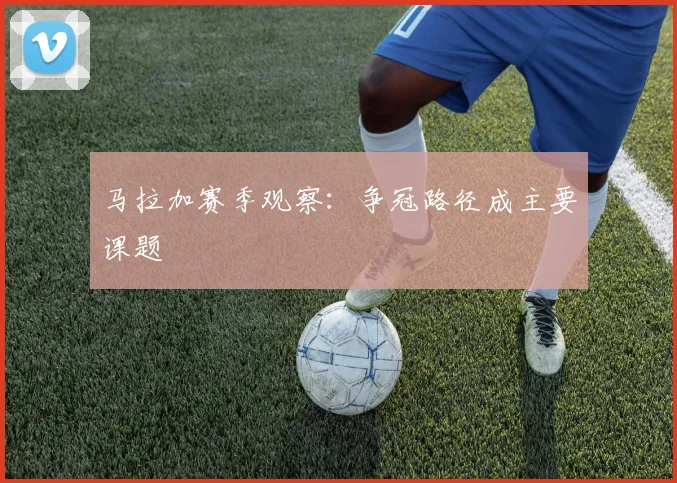 马拉加赛季观察：争冠路径成主要课题
