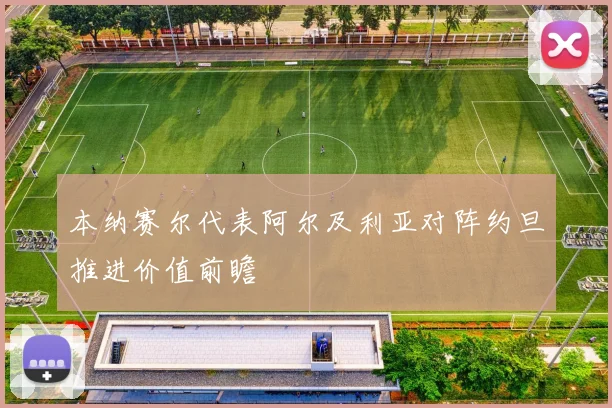 本纳赛尔代表阿尔及利亚对阵约旦推进价值前瞻