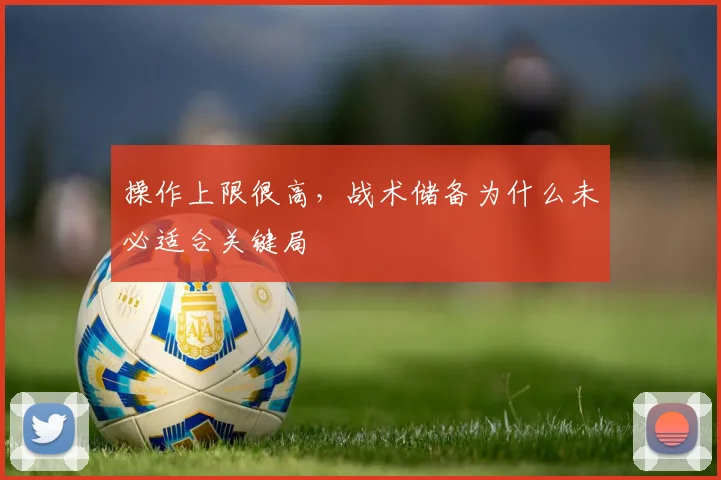 操作上限很高，战术储备为什么未必适合关键局