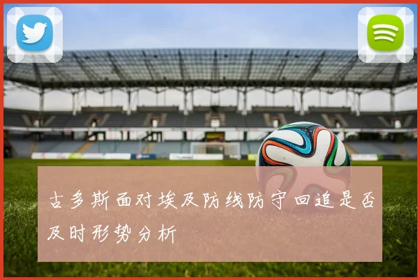 古多斯面对埃及防线防守回追是否及时形势分析