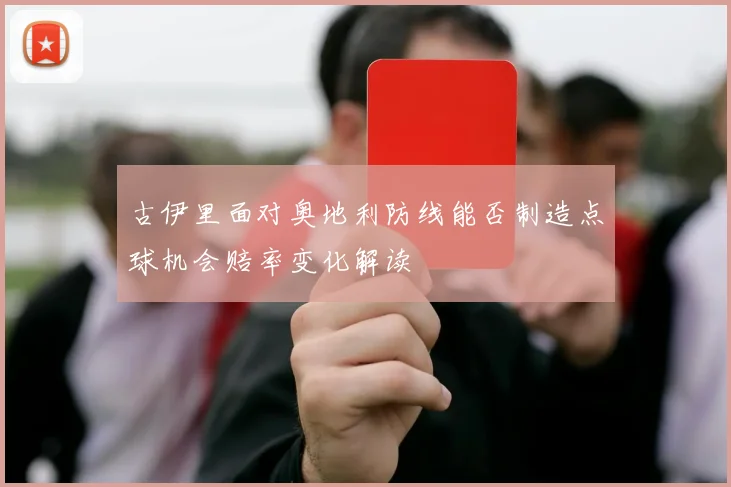 古伊里面对奥地利防线能否制造点球机会赔率变化解读