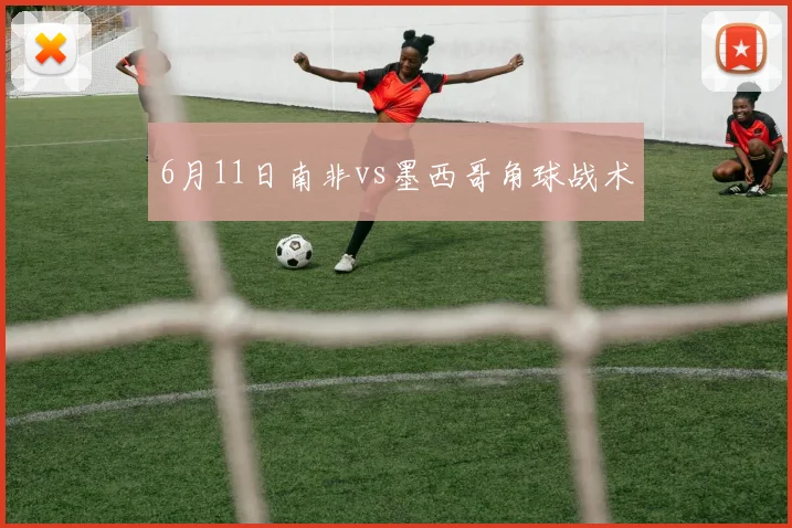 6月11日南非vs墨西哥角球战术